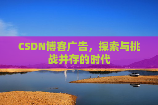 CSDN博客广告，探索与挑战并存的时代