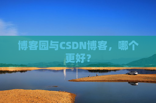 博客园与CSDN博客,哪个更好?