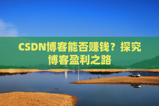 CSDN博客能否赚钱？探究博客盈利之路