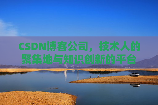 CSDN博客公司，技术人的聚集地与知识创新的平台