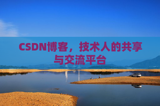 CSDN博客，技术人的共享与交流平台
