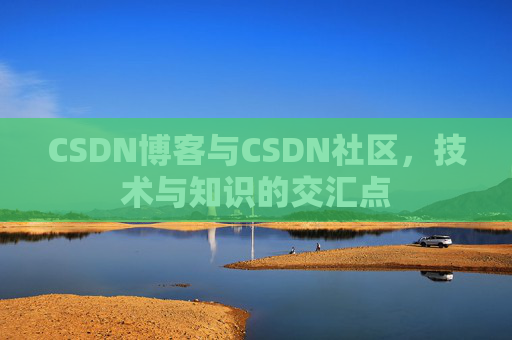 CSDN博客与CSDN社区，技术与知识的交汇点